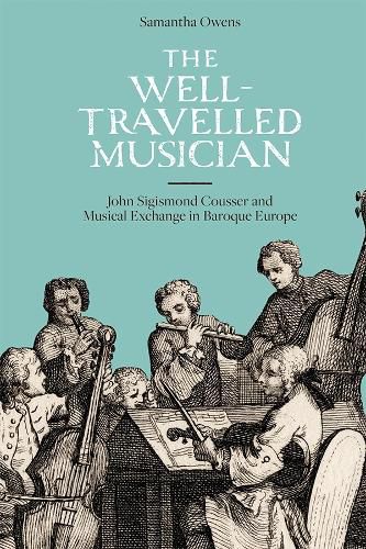 Cover image for The Well-Travelled Musician: John Sigismond Cousser and Musical Exchange in Baroque Europe