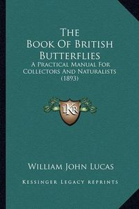 Cover image for The Book of British Butterflies: A Practical Manual for Collectors and Naturalists (1893)