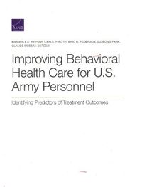 Cover image for Improving Behavioral Health Care for U.S. Army Personnel: Identifying Predictors of Treatment Outcomes