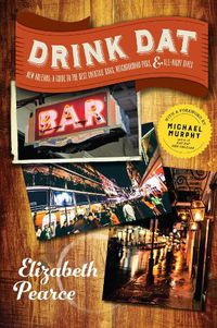 Cover image for Drink Dat New Orleans: A Guide to the Best Cocktail Bars, Neighborhood Pubs, and All-Night Dives