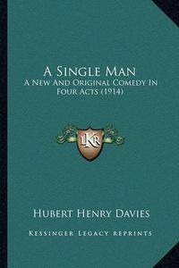 Cover image for A Single Man: A New and Original Comedy in Four Acts (1914)