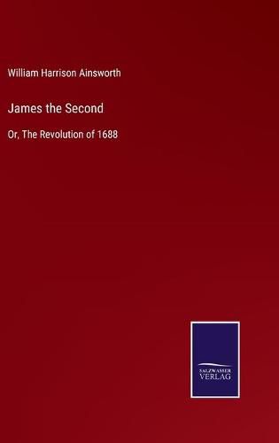 James the Second: Or, The Revolution of 1688