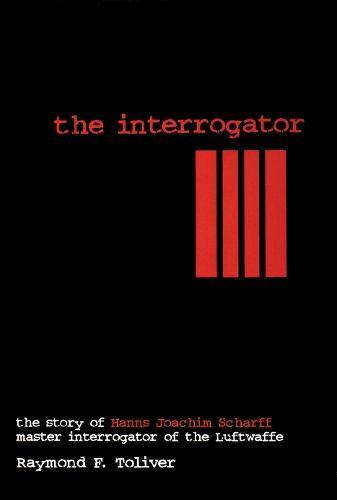 Cover image for The Interrogator: Story of Hanns Joachim Scharff Master Interrogator of the Luftwaffe