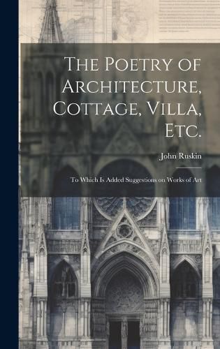 Cover image for The Poetry of Architecture, Cottage, Villa, etc.; to Which is Added Suggestions on Works of Art