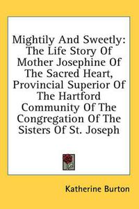 Cover image for Mightily and Sweetly: The Life Story of Mother Josephine of the Sacred Heart, Provincial Superior of the Hartford Community of the Congregation of the Sisters of St. Joseph