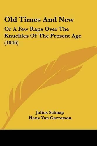 Cover image for Old Times and New: Or a Few Raps Over the Knuckles of the Present Age (1846)