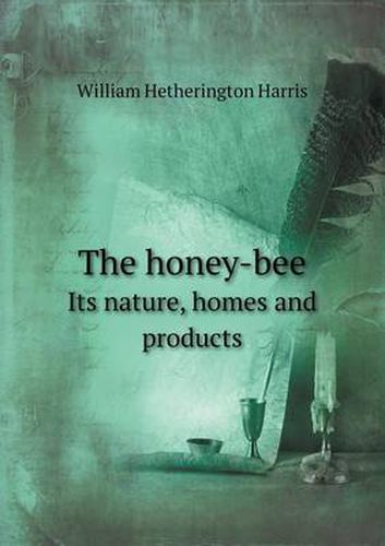 Cover image for The Honey-Bee Its Nature, Homes and Products