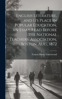 Cover image for English Literature, and Its Place in Popular Education, an Essay Read Before the National Teachers' Association, Boston, Aug., 1872