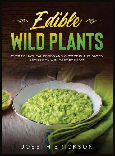 Cover image for Edible Wild Plants: Over 111 Natural Foods and Over 22 Plant- Based Recipes On A Budget For 2021