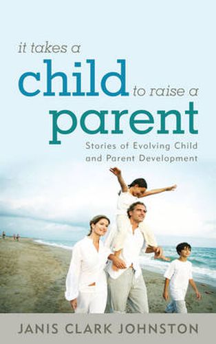 Cover image for It Takes a Child to Raise a Parent: Stories of Evolving Child and Parent Development