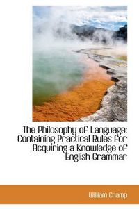 Cover image for The Philosophy of Language: Containing Practical Rules for Acquiring a Knowledge of English Grammar