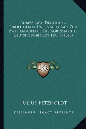 Adressbuch Deutscher Bibliotheken, Und Nachtrage Zur Zweiten Auflage Des Adressbuches Deutshcer Bibliotheken (1848)