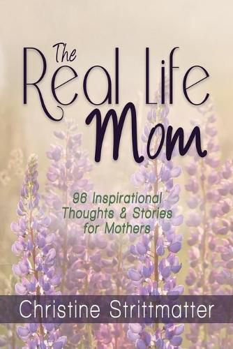 Cover image for The Real Life Mom: 96 Inspirational Thoughts and Stories for Mothers
