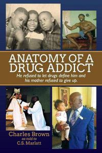 Cover image for Anatomy of A Drug Addict: He refused to let drugs define him and his mother refused to give up.