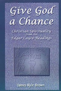 Cover image for Give God a Chance: Christian Spirituality from the Edgar Cayce Readings