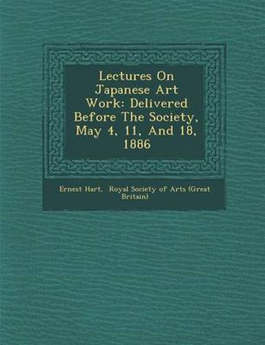 Lectures on Japanese Art Work: Delivered Before the Society, May 4, 11, and 18, 1886