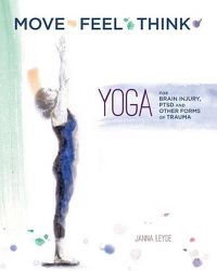 Cover image for Move Feel Think: Yoga for Brain Injury, PTSD, and Other Forms of Trauma