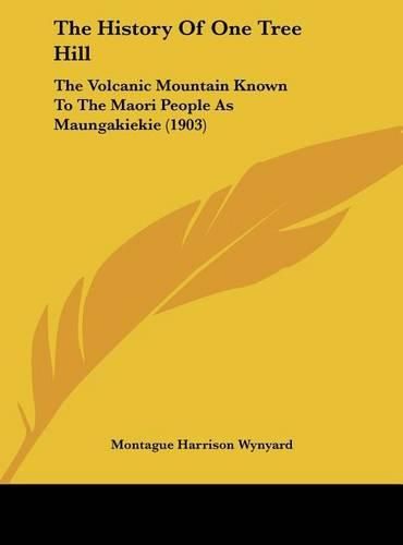 Cover image for The History of One Tree Hill: The Volcanic Mountain Known to the Maori People as Maungakiekie (1903)