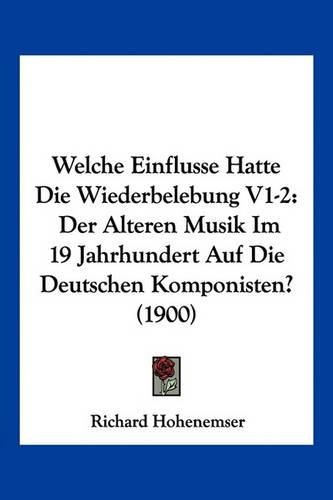 Cover image for Welche Einflusse Hatte Die Wiederbelebung V1-2: Der Alteren Musik Im 19 Jahrhundert Auf Die Deutschen Komponisten? (1900)