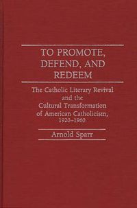 Cover image for To Promote, Defend, and Redeem: The Catholic Literary Revival and the Cultural Transformation of American Catholicism, 1920-1960