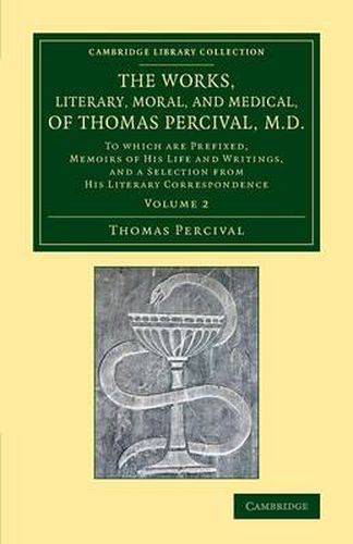 Cover image for The Works, Literary, Moral, and Medical, of Thomas Percival, M.D.: Volume 2: To Which Are Prefixed, Memoirs of his Life and Writings, and a Selection from his Literary Correspondence