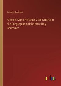 Cover image for Clement Maria Hofbauer Vicar General of the Congregation of the Most Holy Redeemer