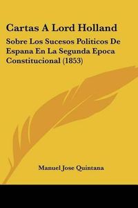 Cover image for Cartas a Lord Holland: Sobre Los Sucesos Politicos de Espana En La Segunda Epoca Constitucional (1853)