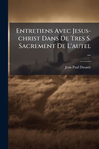 Cover image for Entretiens Avec Jesus-Christ Dans de Tres S. Sacrement de L'Autel ...