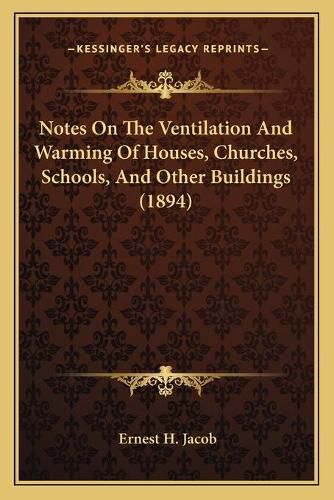 Cover image for Notes on the Ventilation and Warming of Houses, Churches, Schools, and Other Buildings (1894)