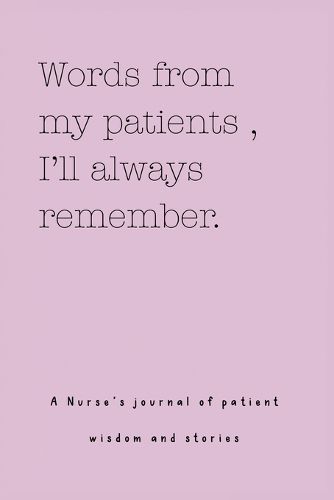 Cover image for Words from my patients, I'll always remember. ( A Nurse's journal of patient wisdom and stories )