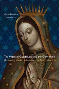 Cover image for The Virgin of Guadalupe and the Conversos: Uncovering Hidden Influences from Spain to Mexico