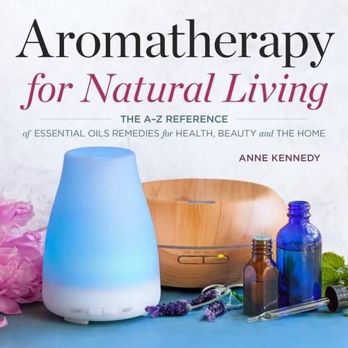 Cover image for Aromatherapy for Natural Living: The A-Z Reference of Essential Oils Remedies for Health, Beauty, and the Home