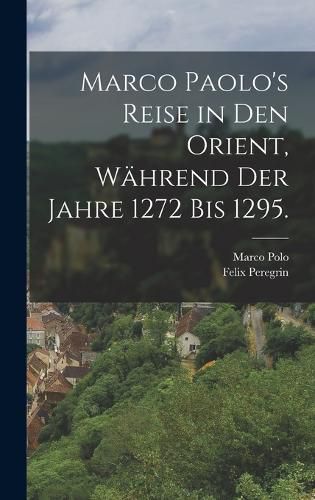 Cover image for Marco Paolo's Reise in den Orient, waehrend der Jahre 1272 bis 1295.