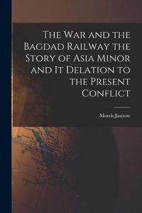 Cover image for The War and the Bagdad Railway the Story of Asia Minor and it Delation to the Present Conflict