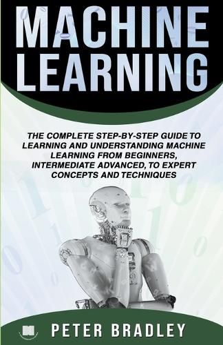 Cover image for Machine Learning: A Comprehensive, Step-By-Step Guide To Learning And Understanding Machine Learning From Beginners, Intermediate, Advanced, To Expert Concepts and Techniques