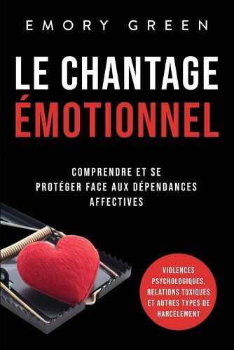 Cover image for Le Chantage emotionnel: Comprendre et se proteger face aux dependances affectives, violences psychologiques, relations toxiques et autres types de harcelement