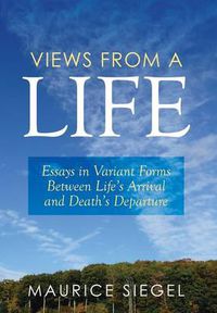 Cover image for Views from a Life: Essays in Variant Forms Between Life's Arrival and Death's Departure