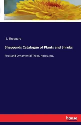 Cover image for Sheppards Catalogue of Plants and Shrubs: Fruit and Ornamental Trees, Roses, etc.