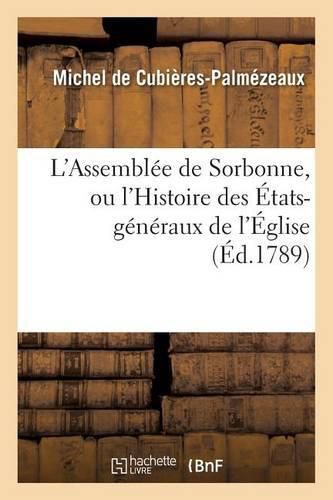 L'Assemblee de Sorbonne, Ou l'Histoire Des Etats-Generaux de l'Eglise: Suivie d'Une Epitre A M. Le Cte de Barruel-Beauver