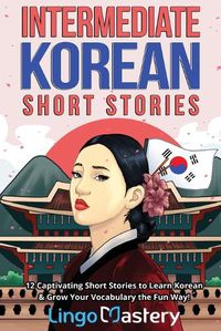 Cover image for Intermediate Korean Short Stories: 12 Captivating Short Stories to Learn Korean & Grow Your Vocabulary the Fun Way!