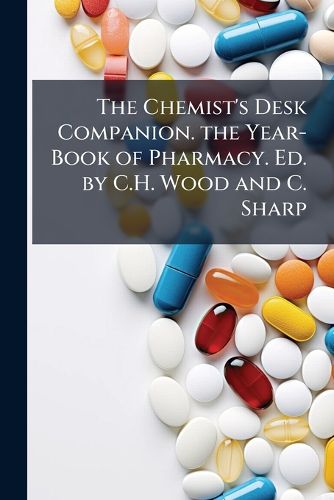 Cover image for The Chemist's Desk Companion. the Year-Book of Pharmacy. Ed. by C.H. Wood and C. Sharp