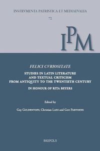 Cover image for Felici Curiositate. Studies in Latin Literature and Textual Criticism from Antiquity to the Twentieth Century: In Honour of Rita Beyers