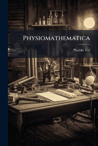 Cover image for Physiomathematica: Sive, Coelestis Philosophia Naturalibus Hucusq; Desideratis Ostensa Principijs