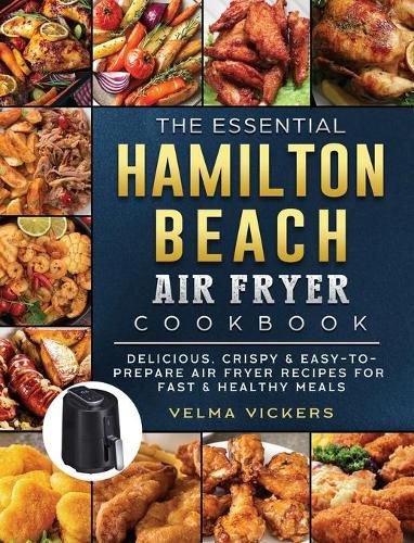 Cover image for The Essential Hamilton Beach Air Fryer Cookbook: Delicious, Crispy & Easy-to-Prepare Air Fryer Recipes for Fast & Healthy Meals