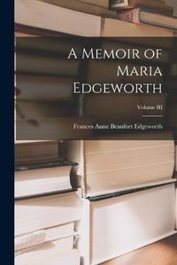 Cover image for A Memoir of Maria Edgeworth; Volume III