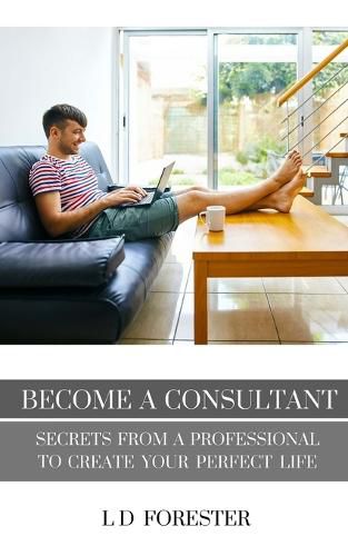 Cover image for Become A Consultant: Secrets from a Professional to Create Your Perfect Life