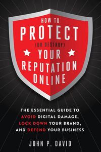 Cover image for How to Protect (or Destroy) Your Reputation Online: The Essential Guide to Avoid Digital Damage, Lock Down Your Brand, and Defend Your Business