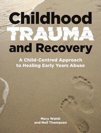 Cover image for Childhood Trauma and Recovery: A Child-Centred Approach to Healing Early Years Abuse