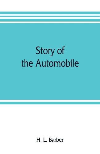 Story of the automobile, its history and development from 1760 to 1917, with an analysis of the standing and prospects of the automobile industry