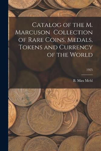 Cover image for Catalog of the M. Marcuson Collection of Rare Coins, Medals, Tokens and Currency of the World; 1925